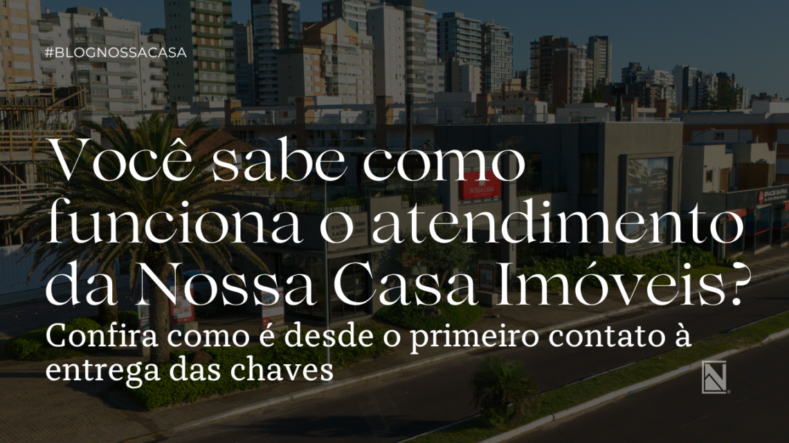 Como funciona o atendimento de uma imobiliária em Torres | Nossa Casa Imóveis