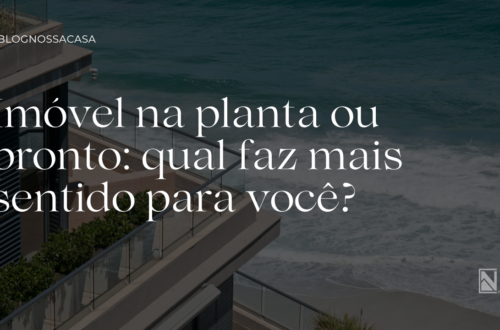 Imóvel na planta ou pronto qual faz mais sentido para você