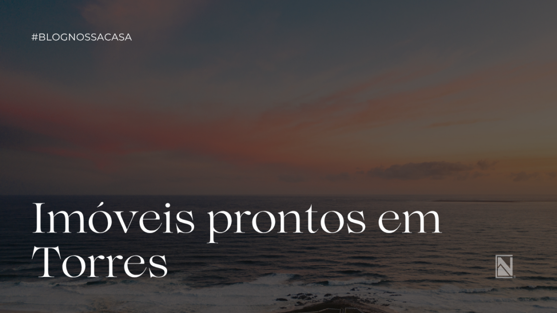IMOVEL PRONTO EM TORRES, IMOVEIS PRONTOS EM TORRES DESCUBRA IMOVEIS PRONTOS EM TORRES
