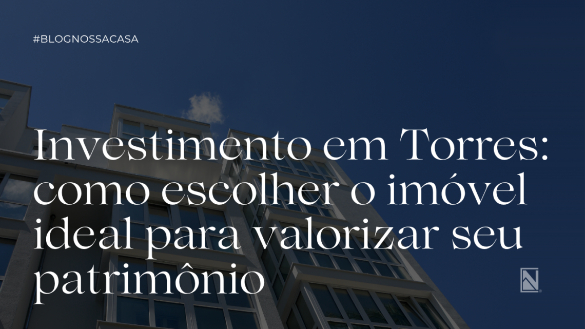 Investimento em Torres: como escolher o imóvel ideal para valorizar seu patrimônio