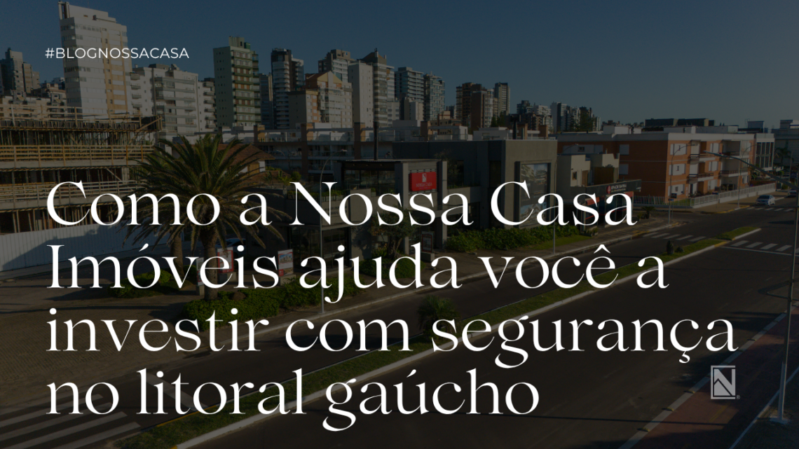Como a Nossa Casa Imóveis ajuda você a investir com segurança no litoral gaúcho