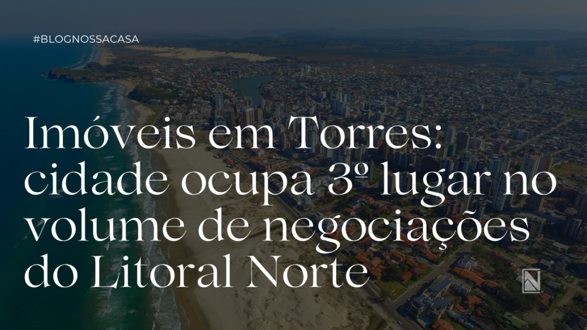 Imóveis em Torres: cidade ocupa 3º lugar no volume de negociações do Litoral Norte